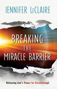 Breaking the Miracle Barrier – Releasing God`s Power for Breakthrough