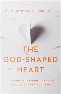 The God–Shaped Heart – How Correctly Understanding God`s Love Transforms Us