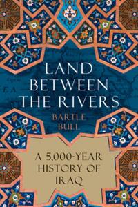 Land Between the Rivers: A 5,000-Year History of Iraq
