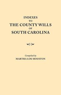 Indexes to the County Wills of South Carolina. This Volume Contains a Separate Index Compiled from the W.P.A. Copies of Each of the County Will Books, Except Those of Charleston County Will Books, in the South Carolina Collection of the University