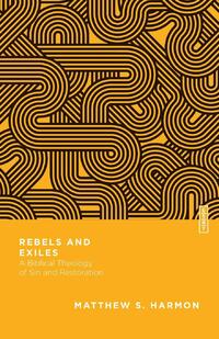 Rebels and Exiles – A Biblical Theology of Sin and Restoration