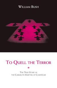 To Quell the Terror: The True Story of the Carmelite Martyrs of Compiegne
