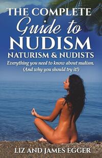 The Complete Guide to Nudism, Naturism and Nudists