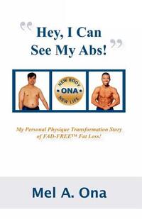 Hey, I Can See My Abs!: My Personal Physique Transformation Story of Fad-Free Fat Loss!