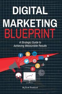 Digital Marketing Blueprint--A Strategic Guide to Achieving Measurable Results