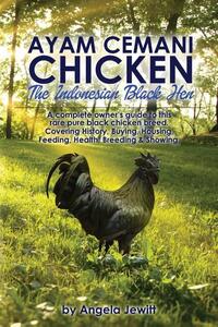 AyaAyam Cemani Chicken - the Indonesian Black Hen. A Complete Owner's Guide to This Rare Pure Black Chicken Breed. Covering History, Buying, Housing, Feeding, Health, Breeding & Showing