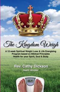The Kingdom Weigh: A 12 Week Spiritual Weight Loss & Life Energizing Program based on Biblical Principles. Health for your Spirit, Soul & Body