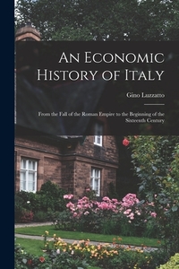 An Economic History of Italy; From the Fall of the Roman Empire to the Beginning of the Sixteenth Century