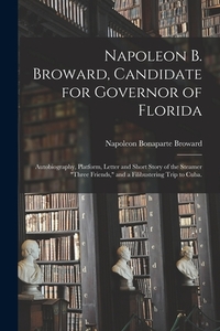 Napoleon B. Broward, Candidate for Governor of Florida: Autobiography, Platform, Letter and Short Story of the Steamer "Three Friends," and a Filibust