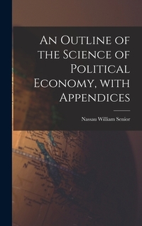 An Outline of the Science of Political Economy, With Appendices