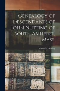 Genealogy of Descendants of John Nutting of South Amherst, Mass.