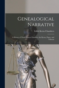 Genealogical Narrative: a History of Three Pioneer Families-- the Kerns, Popes, and Gibsons