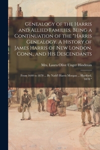 Genealogy of the Harris and Allied Families, Being a Continuation of the "Harris Genealogy. A History of James Harris of New London, Conn., and His De