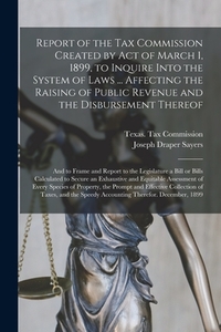 Report of the Tax Commission Created by Act of March 1, 1899, to Inquire Into the System of Laws ... Affecting the Raising of Public Revenue and the D