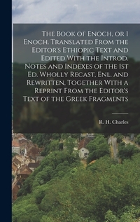 The Book of Enoch, or 1 Enoch. Translated From the Editor's Ethiopic Text and Edited With the Introd. Notes and Indexes of the 1st ed. Wholly Recast,