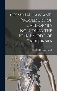 Criminal Law and Procedure of California Including the Penal Code of California