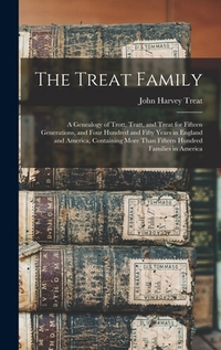The Treat Family: A Genealogy of Trott, Tratt, and Treat for Fifteen Generations, and Four Hundred and Fifty Years in England and Americ