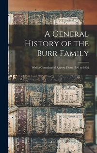 A General History of the Burr Family: With a Genealogical Record From 1193 to 1902
