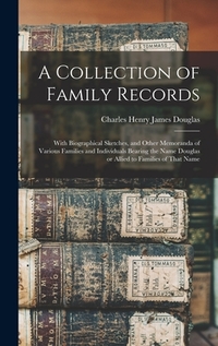 A Collection of Family Records: With Biographical Sketches, and Other Memoranda of Various Families and Individuals Bearing the Name Douglas or Allied