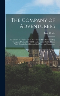 The Company of Adventurers: A Narrative of Seven Years in the Service of the Hudson's Bay Company During 1867-1874, on the Great Buffalo Plains; W