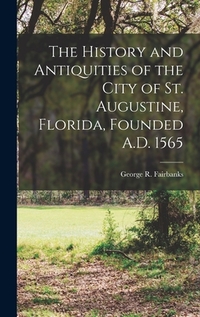 The History and Antiquities of the City of St. Augustine, Florida, Founded A.D. 1565