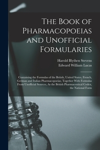 The Book of Pharmacopoeias and Unofficial Formularies: Containing the Formulas of the British, United States, French, German and Italian Pharmacopoeia