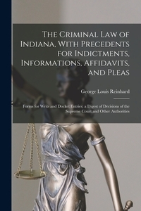 The Criminal Law of Indiana, With Precedents for Indictments, Informations, Affidavits, and Pleas: Forms for Writs and Docket Entries; a Digest of Dec