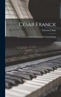 César Franck: A Translation From The French Of Vincent D'indy