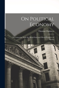 On Political Economy: In Connexion With the Moral State and Moral Prospects of Society