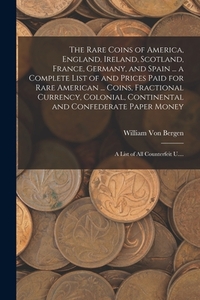 The Rare Coins of America, England, Ireland, Scotland, France, Germany, and Spain ... a Complete List of and Prices Paid for Rare American ... Coins,