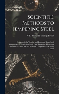 Scientific Methods to Tempering Steel; Compounds for Welding and Restoring Burnt Steel, Compounds for Hardening Steel, Case Hardening, Hardening Solut