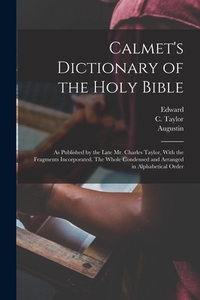 Calmet's Dictionary of the Holy Bible: As Published by the Late Mr. Charles Taylor, With the Fragments Incorporated. The Whole Condensed and Arranged