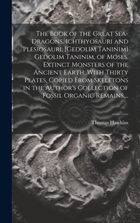 The Book of the Great Sea-dragons, Ichthyosauri and Plesiosauri, [gedolim Taninim] Gedolim Taninim, of Moses. Extinct Monsters of the Ancient Earth. W