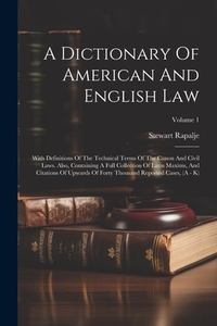 A Dictionary Of American And English Law: With Definitions Of The Technical Terms Of The Canon And Civil Laws. Also, Containing A Full Collection Of L