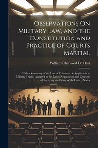 Observations On Military Law, and the Constitution and Practice of Courts Martial: With a Summary of the Law of Evidence, As Applicable to Military Tr