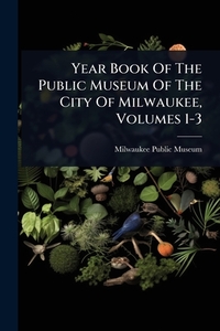 Year Book Of The Public Museum Of The City Of Milwaukee, Volumes 1-3