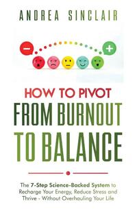 How to Pivot from Burnout to Balance - The 7-Step Science-Backed System to Recharge Your Energy, Reduce Stress and Thrive-Without Overhauling Your Life