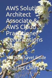 AWS Solution Architect Associate & AWS Cloud Practitioner Certifications 2019: The Next Level Guide