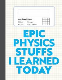 Epic Physics Stuffs I Learned Today: 8.5" x 11" 4x4 Graph Ruled Composition/Exercise Book, 160 pages, Perfect for Physics Students