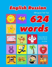 English - Russian Bilingual First Top 624 Words Educational Activity Book for Kids: Easy vocabulary learning flashcards best for infants babies toddle