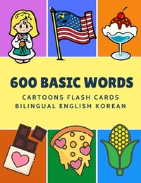 600 Basic Words Cartoons Flash Cards Bilingual English Korean: Easy learning baby first book with card games like ABC alphabet Numbers Animals to prac