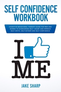 Self-Confidence Workbook: Cognitive Behavioral Therapy Guide for Men and Women to Overcoming Self-Doubt and Improve Self-Critics, Self-Esteem an