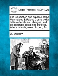The Jurisdiction and Practice of the Marshalsea & Palace Courts: With Tables of Costs and Charges, and an Appendix Containing Statutes, Letters Patent