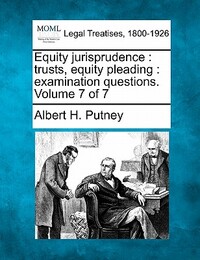 Equity Jurisprudence: Trusts, Equity Pleading: Examination Questions. Volume 7 of 7
