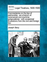 Commentaries on the law of partnership: as a branch of commercial and maritime jurisprudence: with occasional illustrations from the civil and foreign