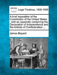 A Brief Exposition of the Constitution of the United States: With an Appendix Containing the Declaration of Independence and the Articles of Confedera