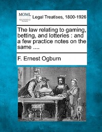 The Law Relating to Gaming, Betting, and Lotteries: And a Few Practice Notes on the Same ....