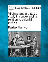 Virginia Land Grants: A Study in Conveyancing in Relation to Colonial Politics.