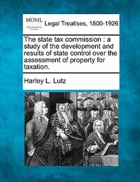 The state tax commission: a study of the development and results of state control over the assessment of property for taxation.