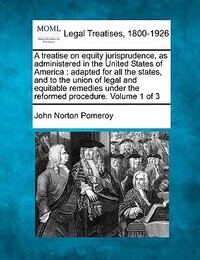 A treatise on equity jurisprudence, as administered in the United States of America: adapted for all the states, and to the union of legal and equitab
